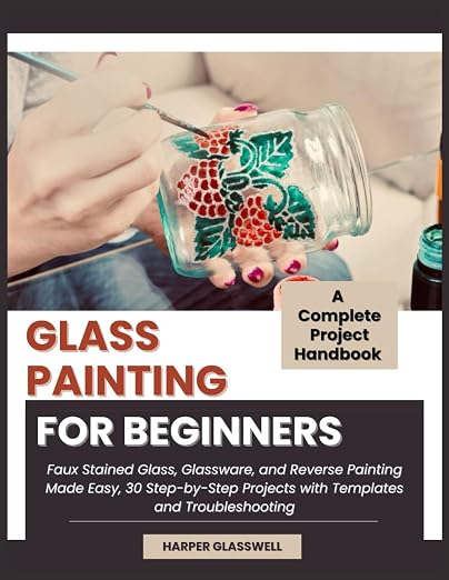 GLASS PAINTING FOR BEGINNERS: Faux Stained Glass, and Reverse Painting Made Easy by Unknown