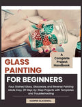GLASS PAINTING FOR BEGINNERS: Faux Stained Glass, and Reverse Painting Made Easy by Unknown