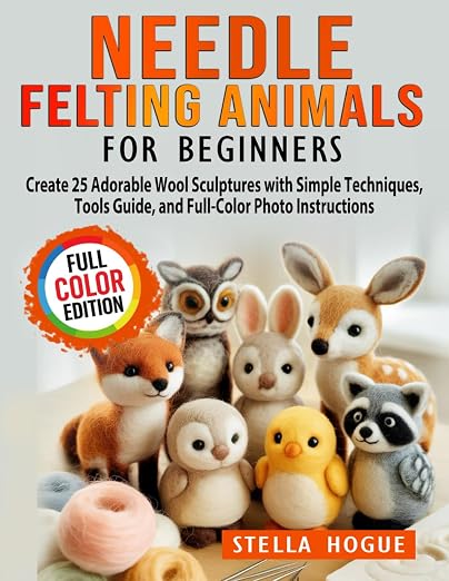 Needle Felting Animals for Beginners: Create 25 Adorable Wool Sculptures by Unknown