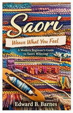 Saori Weave What You Feel:: A Modern Beginner’s Guide to Saori Weaving by Unknown