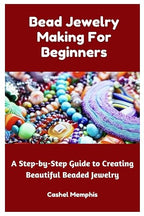 Bead Jewelry Making For Beginners: A Step-by-Step Guide to Creating Beautiful by Unknown