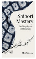 Shibori Mastery: Crafting Elegant Textile Designs by Unknown