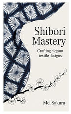 Shibori Mastery: Crafting Elegant Textile Designs by Unknown