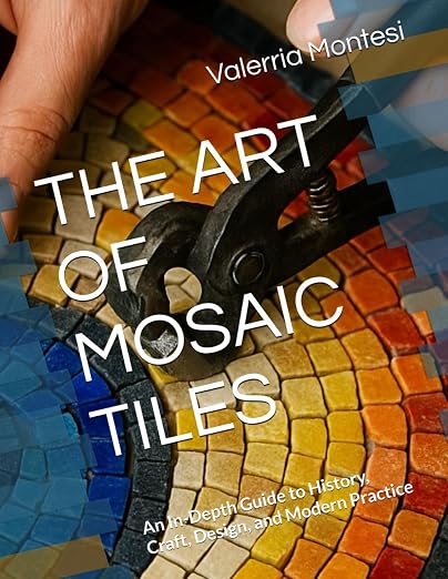 THE ART OF MOSAIC TILES: An In-Depth Guide to History, and Modern Practice by Unknown