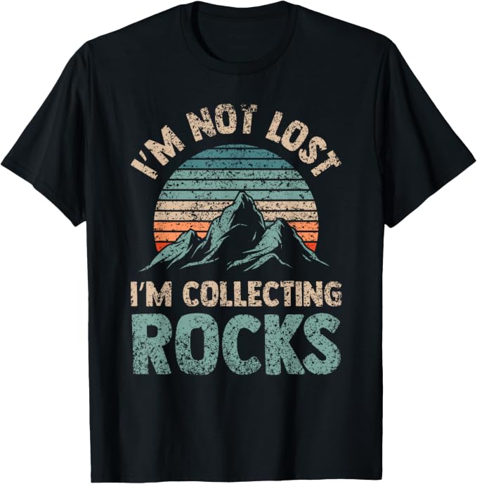 I'm Not Lost I'm Collecting Rocks Geology Stone Geologist T-Shirt by Unknown