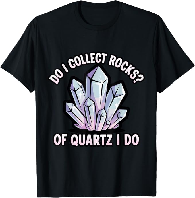 Do I Collect Rocks Quartz Crystal Collector Geology Rock T-Shirt by Unknown